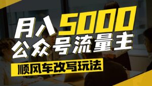 公众号流量主爆款文章顺风车改写玩法,适合全领域赛道,每月5000+-五六七网创电商学院