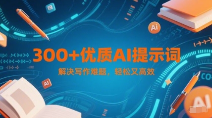 300+优质AI提示词，解决写作难题，轻松又高效-五六七网创电商学院