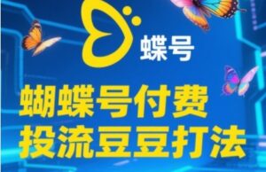 2025蝴蝶号付费投流豆豆打法，助新手快速掌握付费流量撬动自然流的核心玩法-五六七网创电商学院