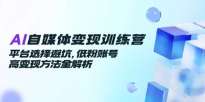 AI自媒体变现训练营，平台选择避坑，低粉账号高变现方法全解析-五六七网创电商学院