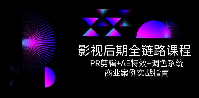 影视后期全链路课程，PR剪辑+AE特效+调色系统，商业案例实战指南-五六七网创电商学院