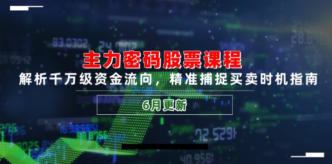 主力密码股票课程，解析千万级资金流向，精准捕捉买卖时机指南(6月更新-五六七网创电商学院