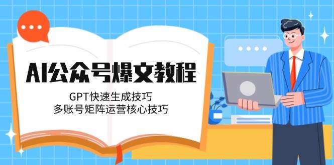 AI公众号爆文教程，GPT快速生成技巧，多账号矩阵运营核心技巧-五六七网创电商学院