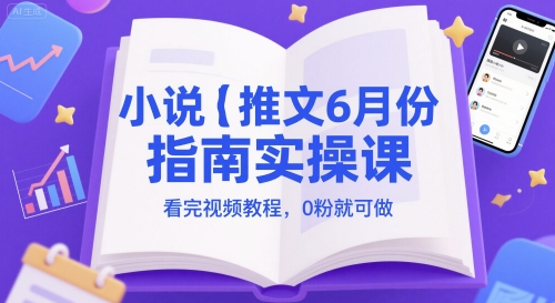 小说推文6月份指南实操课，看完视频教程，0粉就可做-五六七网创电商学院
