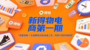 新得物电商第一期，完整攻略+实战案例，普通人也能快速上手，利用下班时间搞钱-五六七网创电商学院