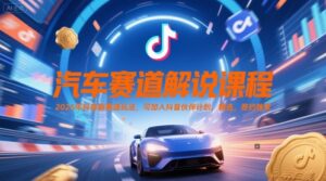 汽车赛道解说课程，2025年抖音新赛道玩法，可加入抖音伙伴计划，精选，签约独家-五六七网创电商学院