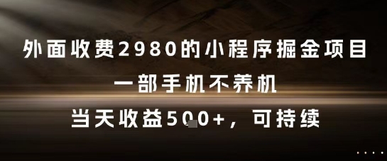 外面收费2980的小程序掘金项目，一部手机不养机，当天收益5张+，可持续【揭秘】-五六七网创电商学院
