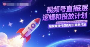 视频号直播底层逻辑和投放计划，短视频微付费撬短引最新打法-五六七网创电商学院