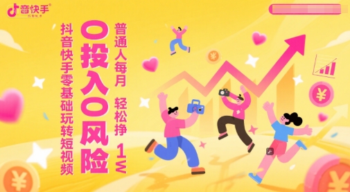 抖音快手零基础玩转短视频，0投入0风险，普通人每月轻松挣1W-五六七网创电商学院