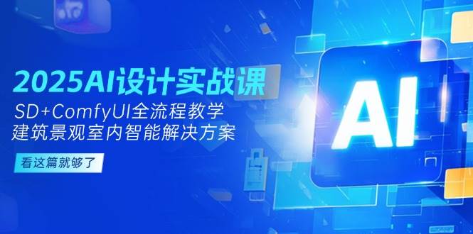 2025AI设计实战课，SD+ComfyUI全流程教学，建筑景观室内智能解决方案-五六七网创电商学院
