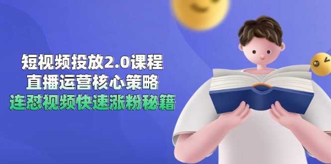短视频投放2.0课程，直播运营核心策略，连怼视频快速涨粉秘籍-五六七网创电商学院