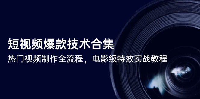 短视频爆款技术合集，热门视频制作全流程，电影级特效实战教程-五六七网创电商学院
