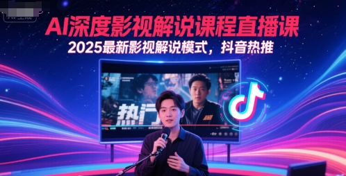 AI深度影视解说课程直播课，2025最新影视解说模式，抖音热推-五六七网创电商学院