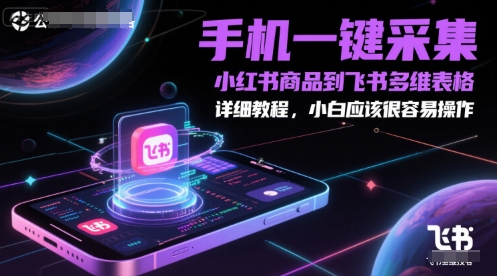 手机一键采集小红书商品到飞书多维表格，详细教程，小白应该很容易操作-五六七网创电商学院