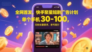 全网首发，快手聚星短剧广告计划，单个手机30-100，无粉丝量要求，老号就行-五六七网创电商学院