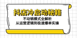 抖店冷启动秘籍：不动销模式全解析，从运营逻辑到极速爆单实操-五六七网创电商学院