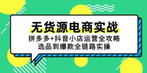 无货源电商实战：拼多多+抖音小店运营全攻略，选品到爆款全链路实操-五六七网创电商学院