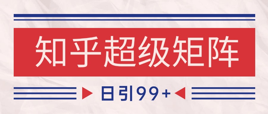 知乎超级矩阵玩法引流高质量精准粉SEO覆盖 日变现4000+-五六七网创电商学院