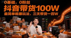 0基础，0粉丝，抖音带货100W，最简单粗暴玩法，三天带货一百W-五六七网创电商学院