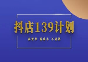 抖店139计划实录手册不动销起店实操方法论，高效率低成本不动销-五六七网创电商学院