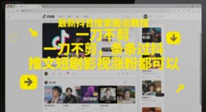 最新抖音搜索搬运教程，一刀不剪，条条过抖，推文短剧影视涨粉都可以-五六七网创电商学院
