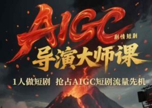 AIGC剧情短剧导演大师课，1人做短剧，抢占AIGC短剧流量先机-五六七网创电商学院