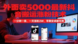 外面卖5000最新抖音搬运涨粉技术，新玩法，一分钟一条，一天涨粉2W，苹果安卓都可用-五六七网创电商学院