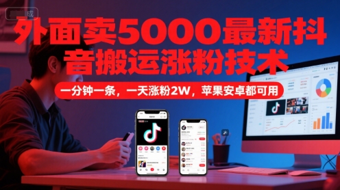外面卖5000最新抖音搬运涨粉技术，新玩法，一分钟一条，一天涨粉2W，苹果安卓都可用-五六七网创电商学院
