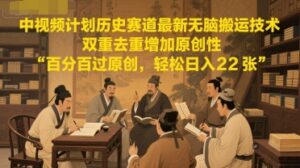 中视频计划历史赛道最新无脑搬运技术，双重去重增加原创性，百分百过原创，轻松日入2张-五六七网创电商学院