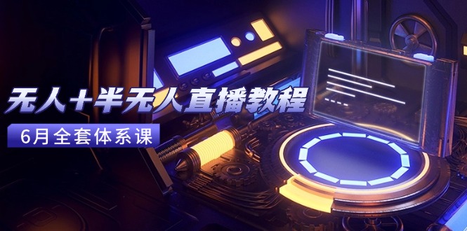 无人+半无人直播教程：AI工具+场景搭建，0到1掌握核心技术(6月更新-五六七网创电商学院