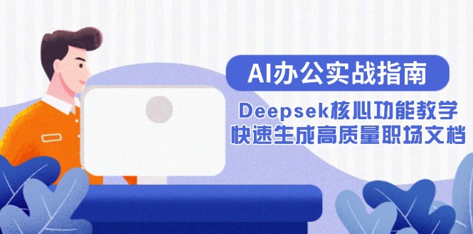 AI办公实战指南：Deepsek核心功能教学，快速生成高质量职场文档-五六七网创电商学院