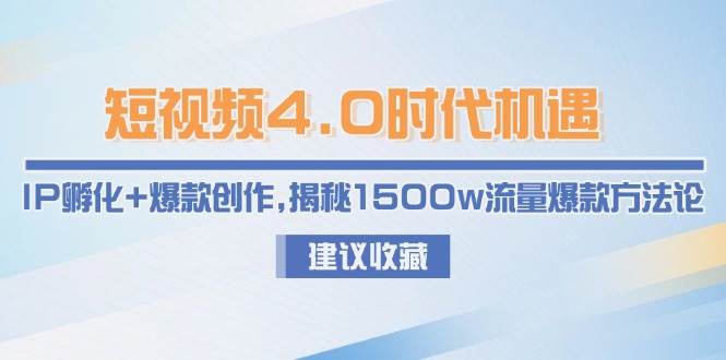短视频4.0时代机遇：IP孵化+爆款创作，揭秘1500w流量爆款方法论-五六七网创电商学院