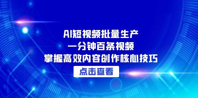 AI短视频批量生产：一分钟百条视频，掌握高效内容创作核心技巧-五六七网创电商学院