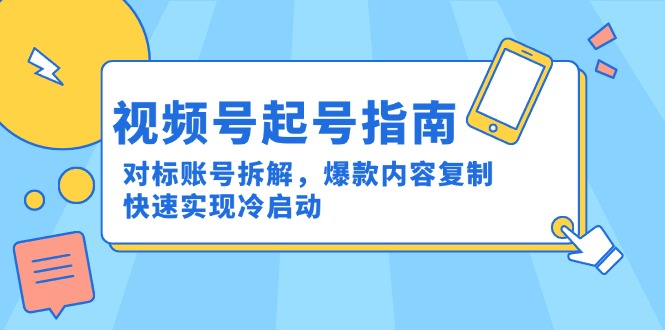 视频号起号指南：对标账号拆解，爆款内容复制，快速实现冷启动-五六七网创电商学院