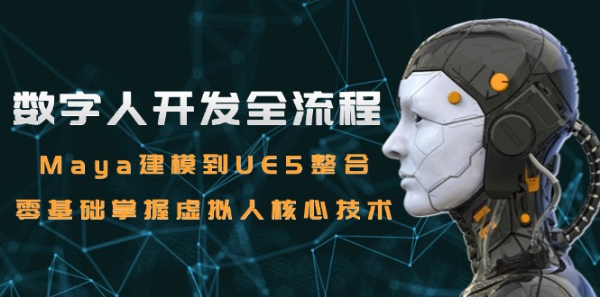 数字人开发全流程：Maya建模到UE5整合，零基础掌握虚拟人核心技术-五六七网创电商学院