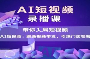 AI短视频爆款，带你入局短视频，跑通视频带货，引爆门店获客-五六七网创电商学院