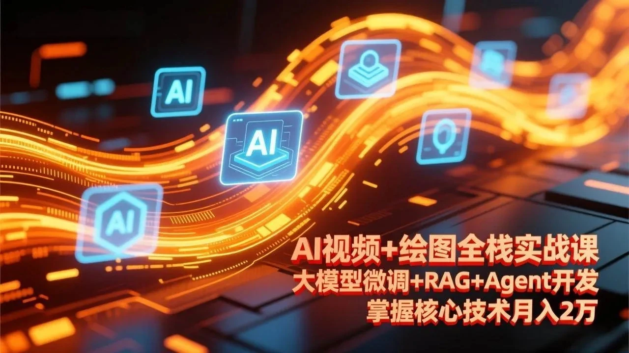 【精】AI视频+绘图全栈实战课-更新，大模型微调+RAG+Agent开发，掌握核心技术月入2万-五六七网创电商学院