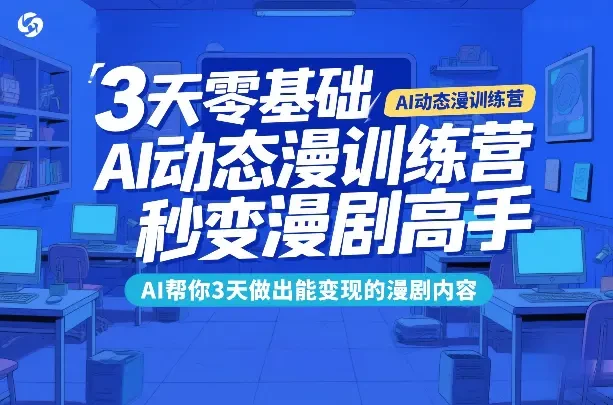 【精】3天零基础AI动态漫训练营 秒变漫剧高手 AI帮你3天做出能变现的漫剧内容-五六七网创电商学院