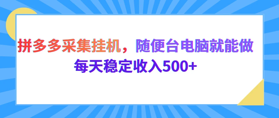 拼多多采集挂机，随便一台电脑就能做，每天稳定收入500+-五六七网创电商学院