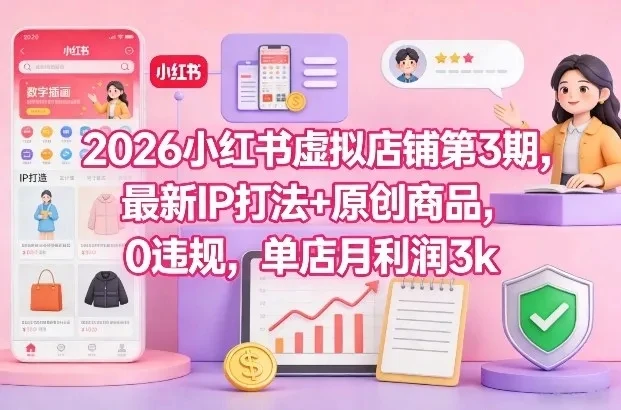 2026小红书虚拟店铺第3期，最新IP打法+原创商品，0违规，单店月利润3k+-五六七网创电商学院