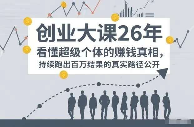 【精】百万IP成交创业大课26年，看懂超级个体的賺钱真相，持续跑出百万结果的真实路径公开-五六七网创电商学院