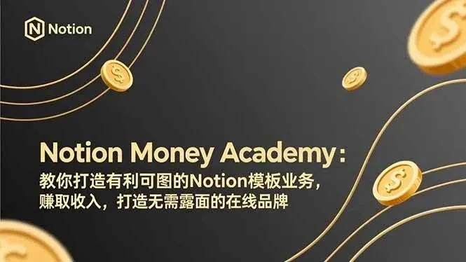 【精】Notion Money Academy：教你打造有利可图的Notion模板业务，赚取收入，打造无需露面的在线品牌-五六七网创电商学院