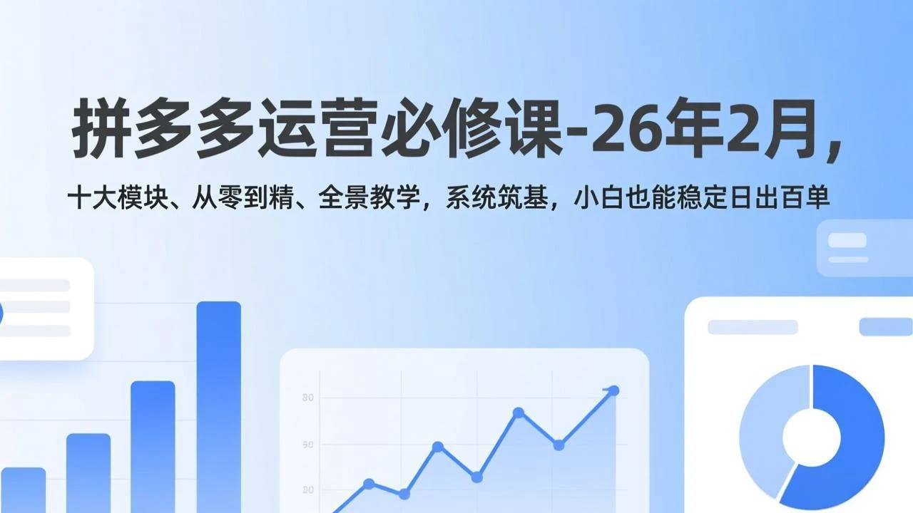 【精】拼多多运营必修课-26年2月，十大模块、从零到精、全景教学，系统筑基，小白也能稳定日出百单-五六七网创电商学院