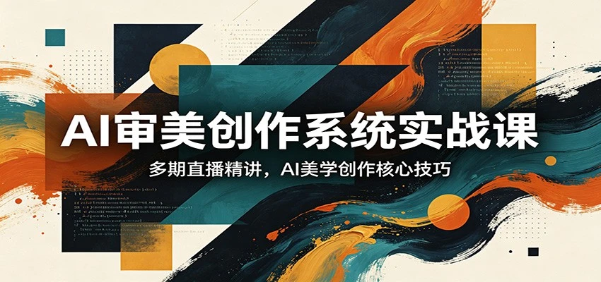 【精】AI审美创作系统实战课，多期直播精讲，AI美学创作核心技巧-五六七网创电商学院