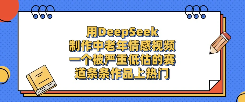 一个被严重低估的赛道，用DeepSeek制作中老年情感视频，条条作品上热门!-五六七网创电商学院