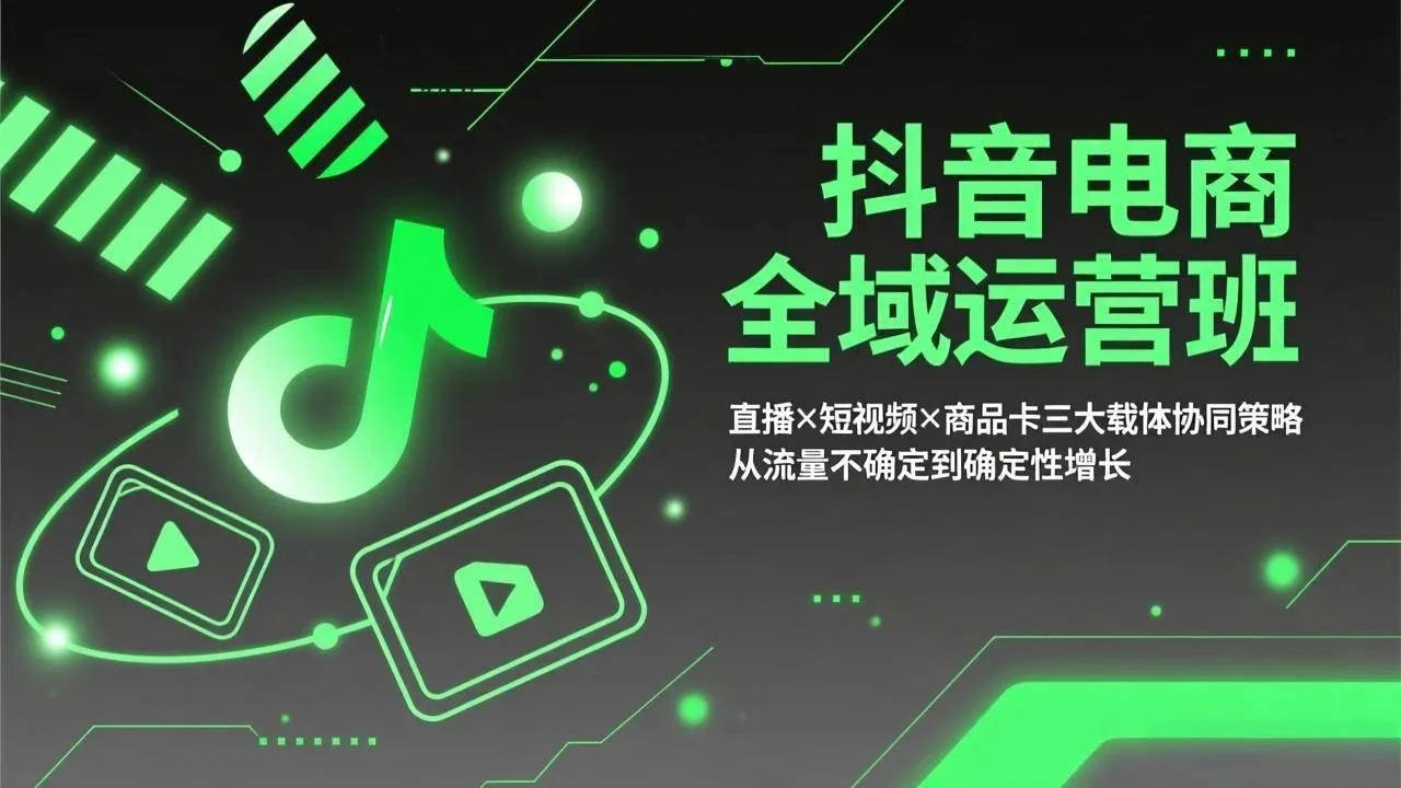 【精】抖音电商全域运营班：直播×短视频×商品卡三大载体协同策略，从流量不确定到确定性增长-五六七网创电商学院