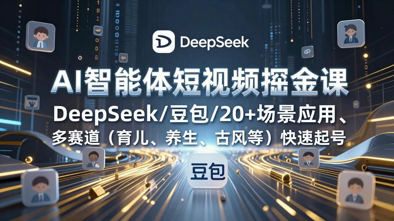 【精】AI智能体短视频掘金课，DeepSeek/豆包/20+场景应用、多赛道（育儿、养生、古风等）快速起号-五六七网创电商学院