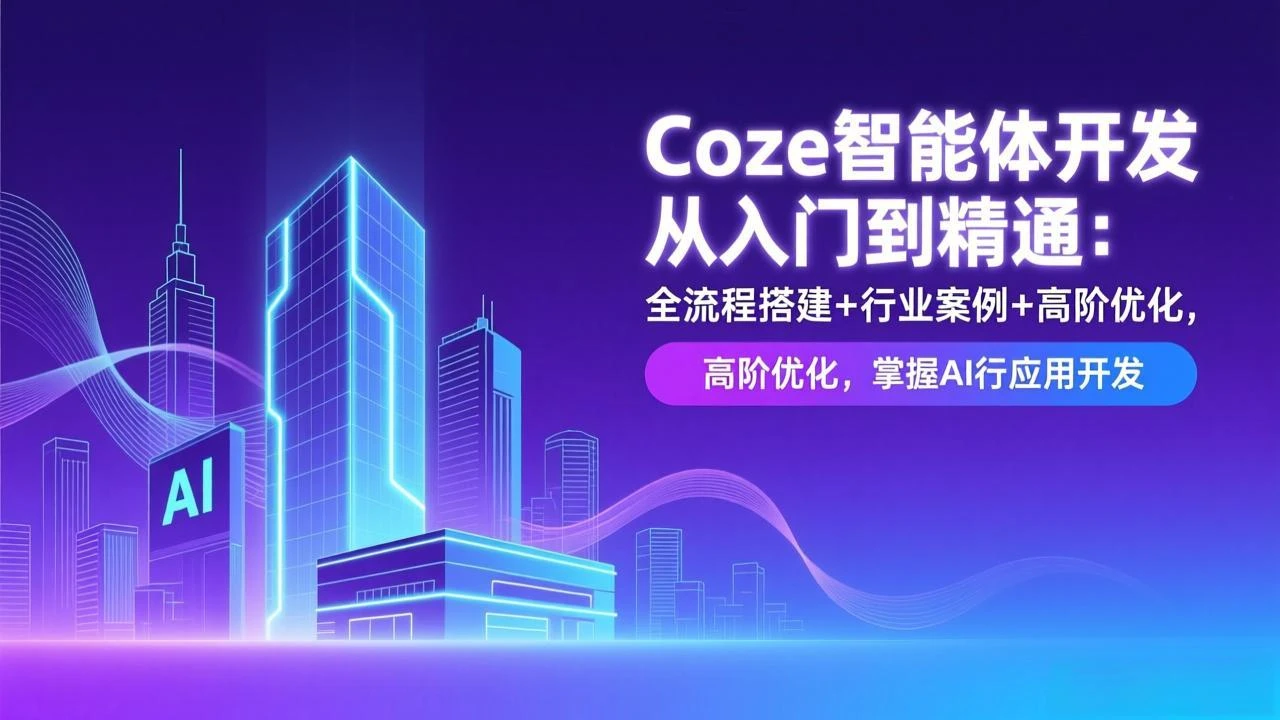 【精】Coze智能体开发从入门到精通：全流程搭建+行业案例+高阶优化，掌握AI应用开发-五六七网创电商学院