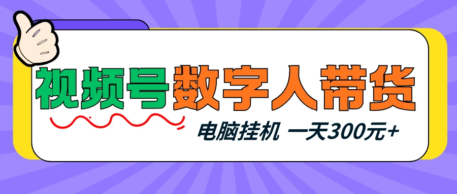 视频号数字人带货，电脑挂机项目，新手小白轻松一天300元+-五六七网创电商学院