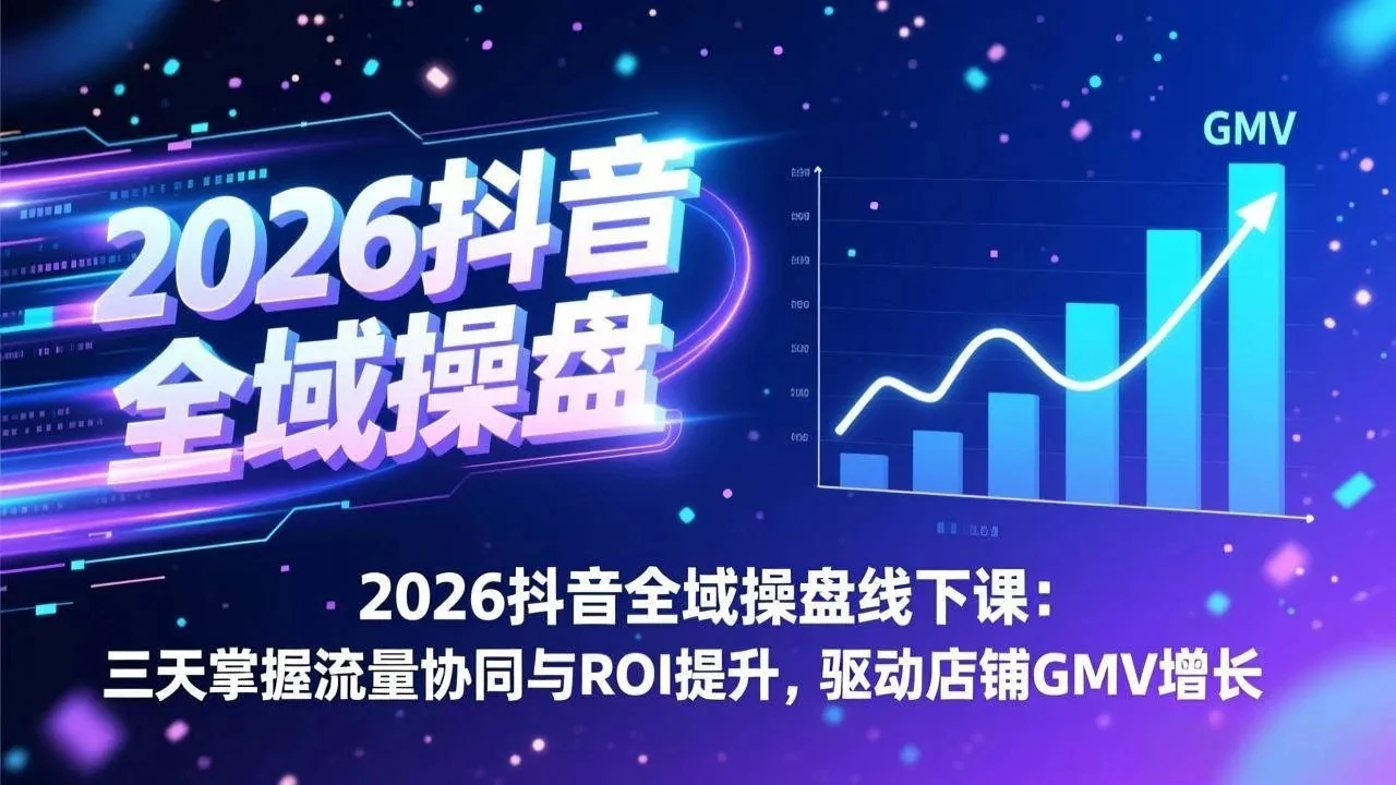 【精】2026抖音全域操盘线下课：三天掌握流量协同与ROI提升，驱动店铺GMV增长-五六七网创电商学院